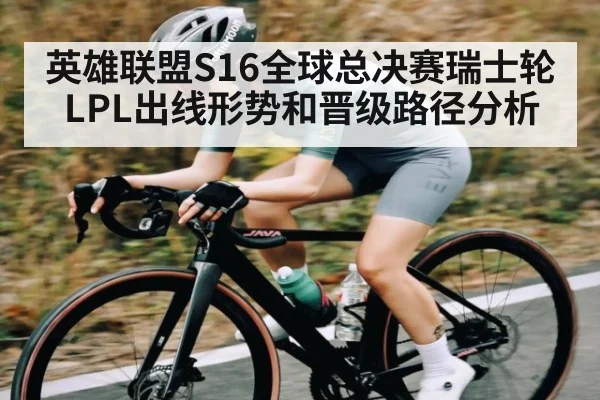 英雄联盟S16全球总决赛瑞士轮LPL出线形势和晋级路径分析